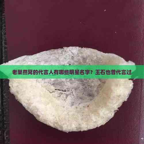 老巢燕窝的代言人有哪些明星名字？王石也曾代言过