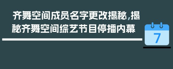 齐舞空间成员名字更改揭秘，揭秘齐舞空间综艺节目停播内幕