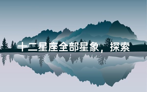 十二星座全部星象,探索宇宙与性格的奥秘