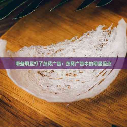 哪些明星打了燕窝广告：燕窝广告中的明星盘点