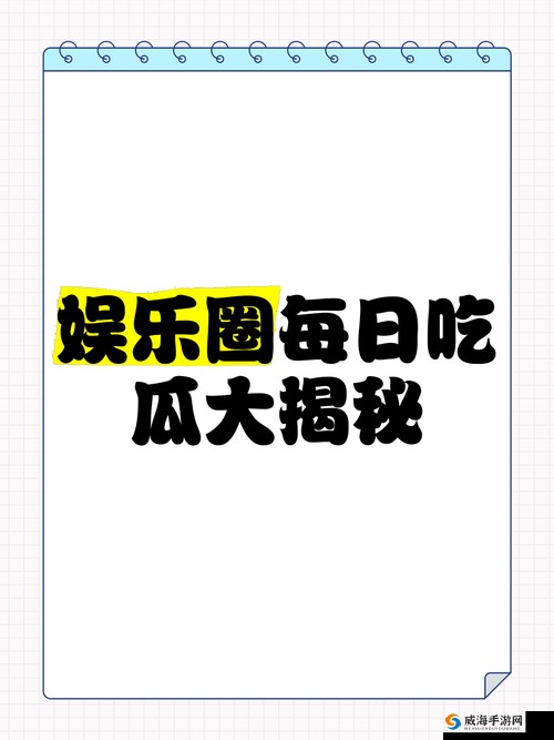吃瓜top 爆料 娱乐圈那些不为人知的秘密大揭秘