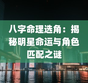 2八字命理选角:揭秘明星命运与角色匹配之谜