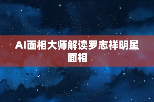 AI面相大师解读罗志祥明星面相