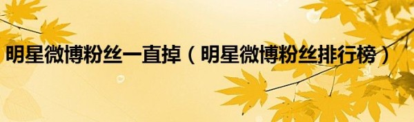 明星微博粉丝一直掉（明星微博粉丝排行榜）