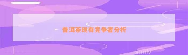 普洱茶现有竞争者分析