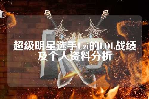 超级明星选手Uzi的LOL战绩及个人资料分析