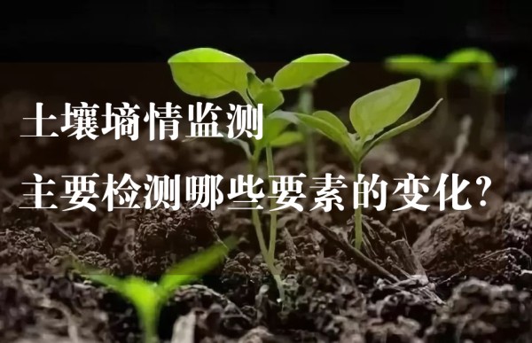 土壤墒情监测主要检测哪些要素的变化?