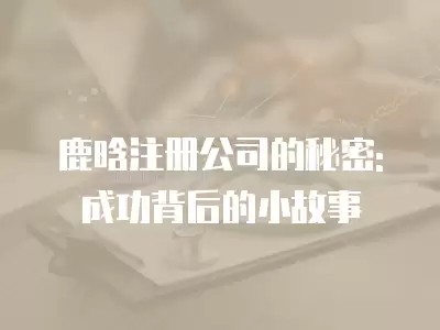 鹿晗注册公司的秘密: 成功背后的小故事