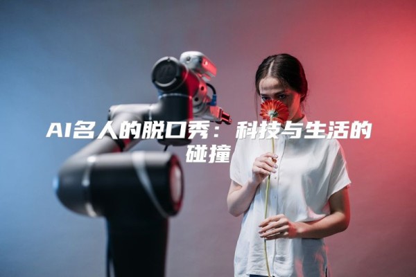 AI名人的脱口秀：科技与生活的碰撞