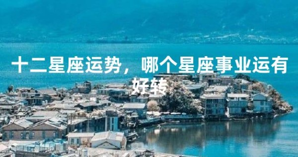 十二星座运势，哪个星座事业运有好转