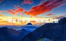 明星射手座:揭秘星座魅力背后的故事