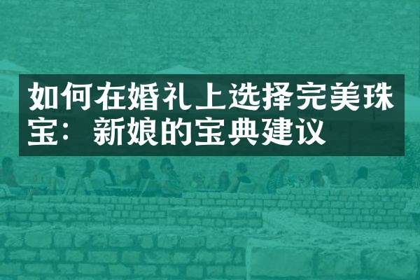 如何在婚礼上选择完美珠宝：新娘的宝典建议