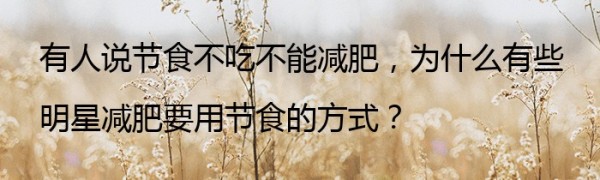 有人说节食不吃不能减肥，为什么有些明星减肥要用节食的方式？