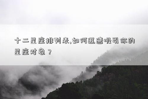 十二星座排列表,如何迅速吸引你的星座对象？