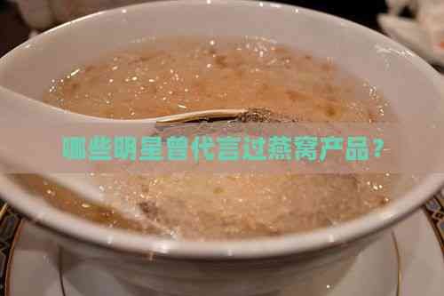 哪些明星曾代言过燕窝产品？