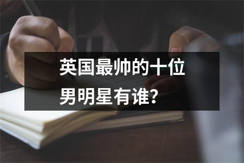 英国最帅的十位男明星有谁？
