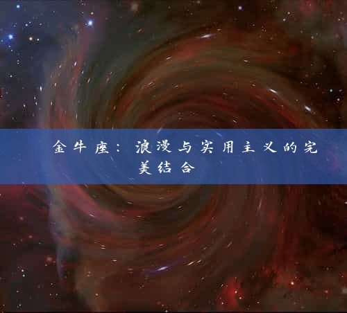  金牛座：浪漫与实用主义的完美结合 