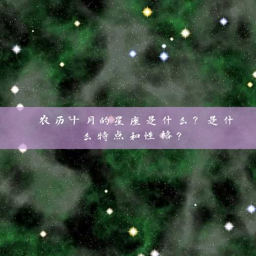  农历十月的星座是什么？是什么特点和性格？
