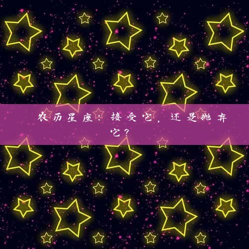  农历星座：接受它，还是抛弃它? 