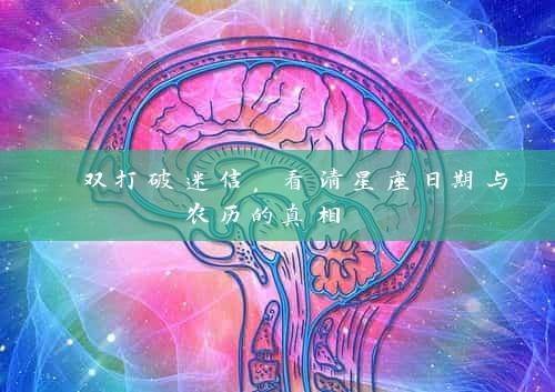  双打破迷信，看清星座日期与农历的真相 
