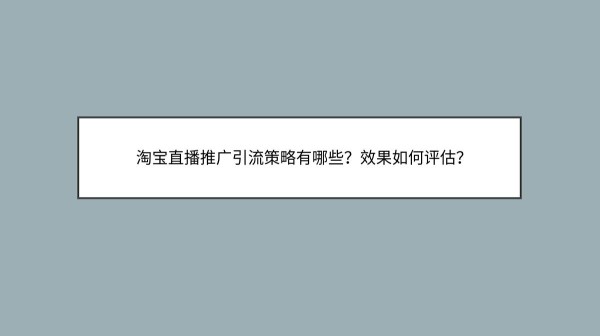 淘宝直播推广引流策略有哪些？效果如何评估？