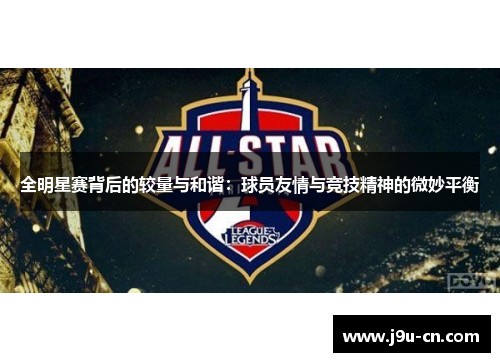 全明星赛背后的较量与和谐：球员友情与竞技精神的微妙平衡