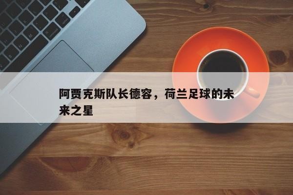 阿贾克斯队长德容，荷兰足球的未来之星