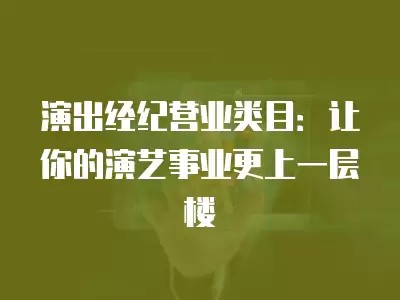 演出经纪营业类目：让你的演艺事业更上一层楼