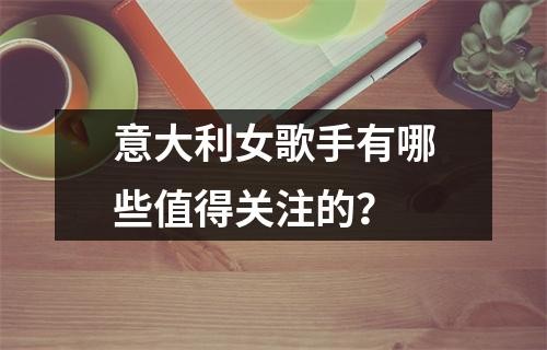 意大利女歌手有哪些值得关注的？