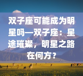 2双子座可能成为明星吗—双子座:星途璀璨,明星之路在何方?