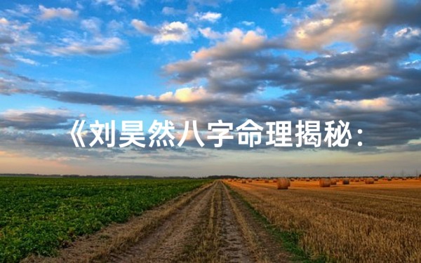 《刘昊然八字命理揭秘：命运轨迹深度解析》