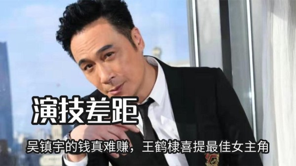 明星演技差距竟这么大，吴镇宇的钱真难赚，王鹤棣喜提最佳女主角