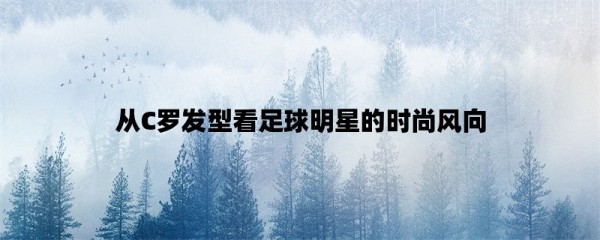 从C罗发型看足球明星的时尚风向