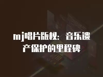 mj唱片版权：音乐遗产保护的里程碑