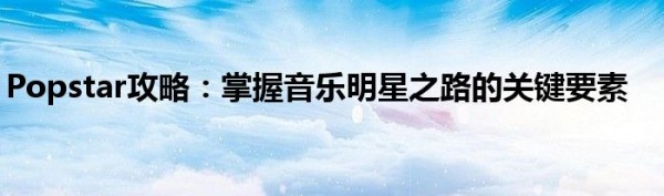 Popstar攻略：掌握音乐明星之路的关键要素
