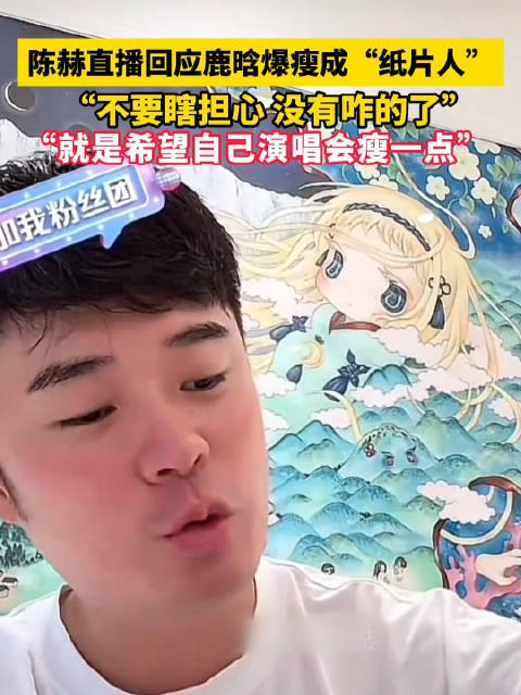 陈赫直播回应鹿晗爆瘦传闻，称其仅为演唱会准备