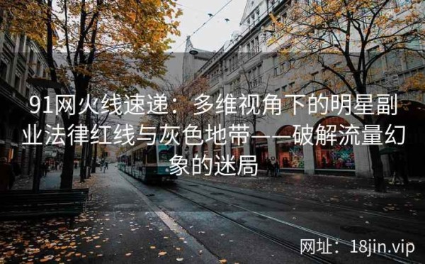 91网火线速递：多维视角下的明星副业法律红线与灰色地带——破解流量幻象的迷局
