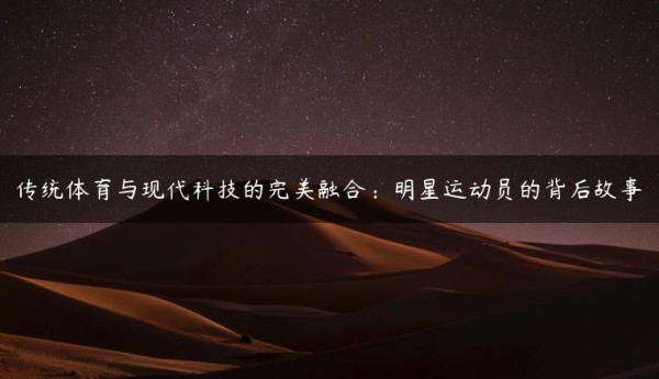 传统体育与现代科技的完美融合：明星运动员的背后故事