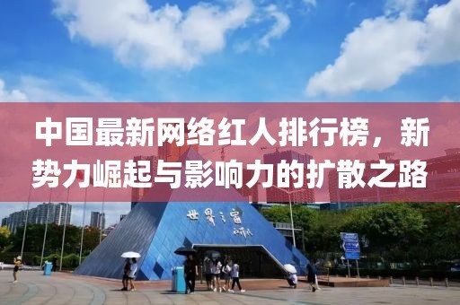 中国最新网络红人排行榜，新势力崛起与影响力的扩散之路