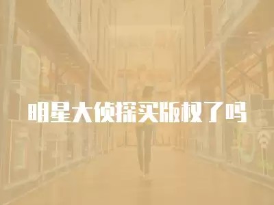 明星大侦探买版权了吗