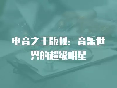 电音之王版权：音乐世界的超级明星