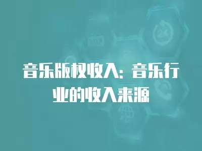 音乐版权收入: 音乐行业的收入来源