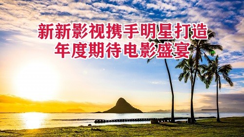 新新影视携手明星打造年度期待电影盛宴
