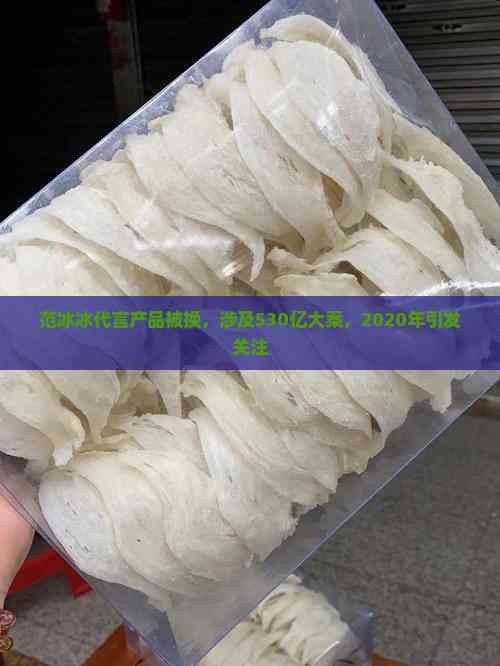 范冰冰代言产品被换，涉及530亿大案，2020年引发关注