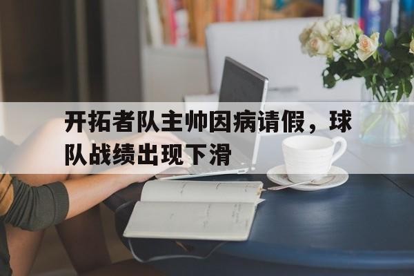 开拓者队主帅因病请假，球队战绩出现下滑-bet365平台