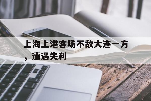 上海上港客场不敌大连一方,遭遇失利-bet365线上投注