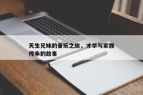 天生兄妹的音乐之旅，才华与家族传承的故事