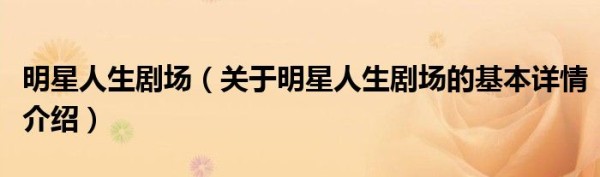 明星人生剧场（关于明星人生剧场的基本详情介绍）