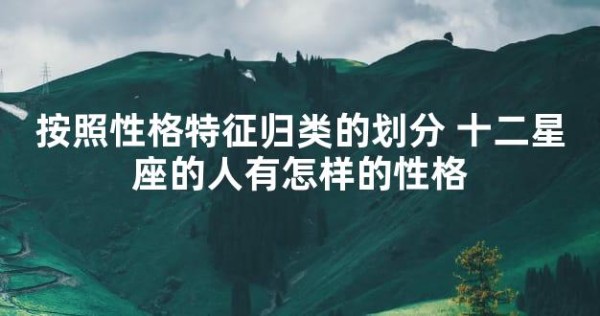 按照性格特征归类的划分 十二星座的人有怎样的性格
