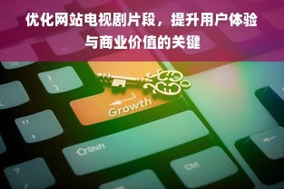 优化网站电视剧片段，提升用户体验与商业价值的关键